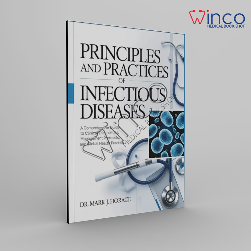 Principles and Practices of Infectious Diseases: A Comprehensive Guide to Clinical Diagnostics, Management Protocols, and Global Health Practice